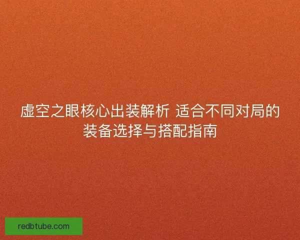 虚空之眼核心出装解析 适合不同对局的装备选择与搭配指南