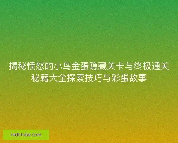 揭秘愤怒的小鸟金蛋隐藏关卡与终极通关秘籍大全探索技巧与彩蛋故事 揭秘愤怒的小鸟金蛋隐藏关卡与终极通关秘籍大全探索技巧与彩蛋故事