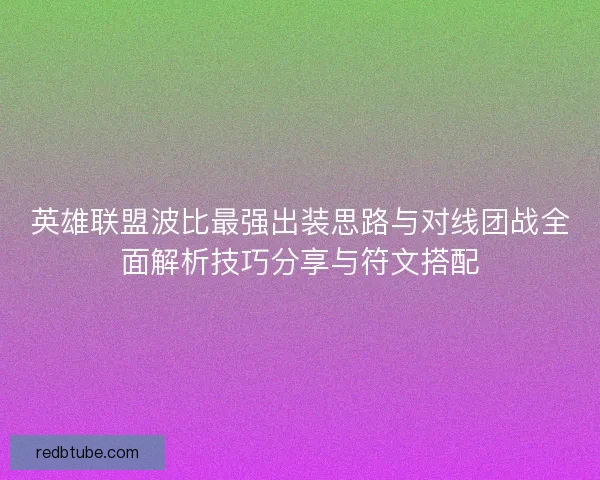 英雄联盟波比最强出装思路与对线团战全面解析技巧分享与符文搭配