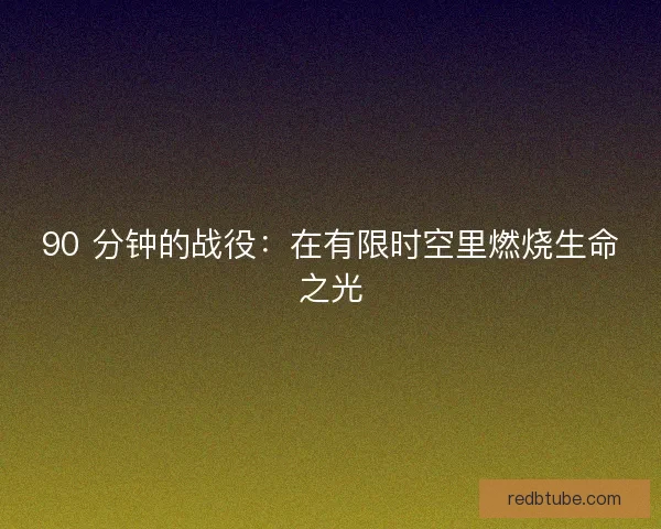 90 分钟的战役：在有限时空里燃烧生命之光