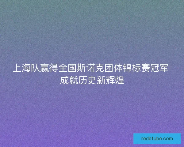 上海队赢得全国斯诺克团体锦标赛冠军 成就历史新辉煌