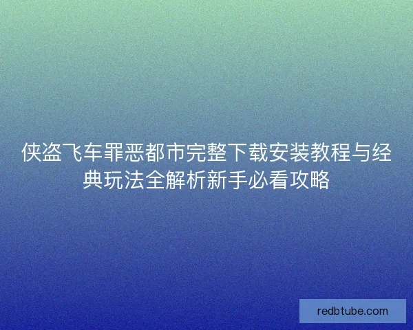 侠盗飞车罪恶都市完整下载安装教程与经典玩法全解析新手必看攻略