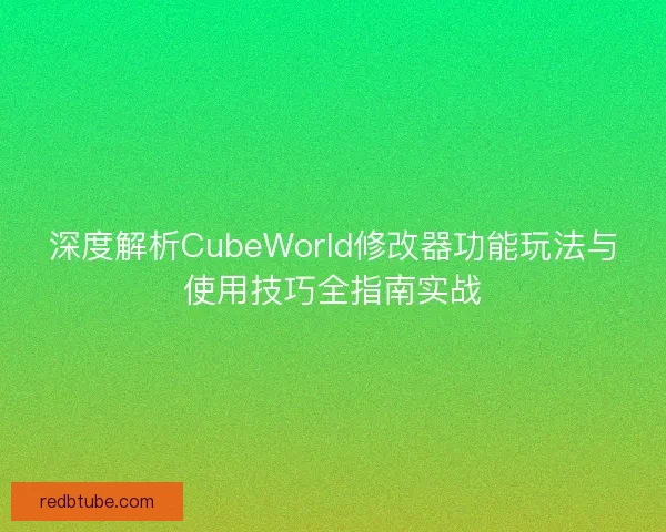 深度解析CubeWorld修改器功能玩法与使用技巧全指南实战