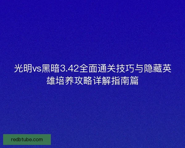 光明vs黑暗3.42全面通关技巧与隐藏英雄培养攻略详解指南篇