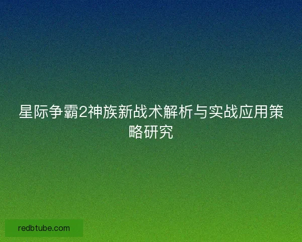星际争霸2神族新战术解析与实战应用策略研究